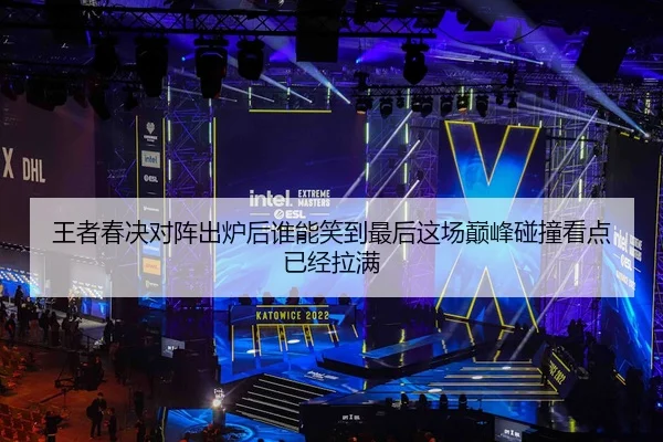 王者春决对阵出炉后谁能笑到最后这场巅峰碰撞看点已经拉满